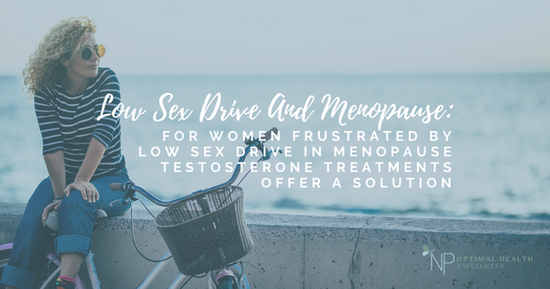Low Sex Drive And Menopause: For Women Frustrated By Low Sex Drive In Menopause Testosterone Treatments Offer A Solution